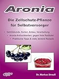 Aronia. Die Zellschutz-Pflanze fÃ¼r Selbstversorger.: GehÃ¶lzkunde, Sorten, Anbau, Verarbeitung, Aronia-Antioxidantien: gegen freie Radikale! Praktische Tipps & viele, leckere Rezepte. (German Edition)