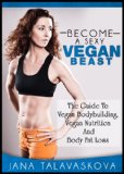 The Guide To Vegan Bodybuilding, Vegan Nutrition And Body Fat Loss: Become a SEXY VEGAN BEAST
