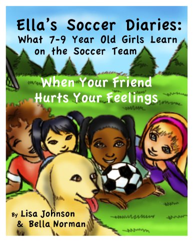 Ella's Soccer Diaries: What 7-9 Year Old Girls Learn on the Soccer Team -- When Your Friend Hurts Your Feelings