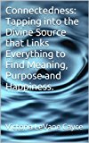 Connectedness: Tapping into the Divine Source that Links Everything to Find Meaning, Purpose and Happiness. (Life Lessons 101 Book 3)