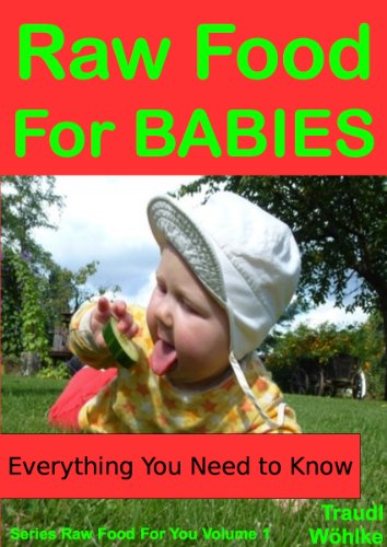 Raw Food For Babies: The Proven Natural Alternative For Happier, Healthier Infants (Raw Food For You Book 1)