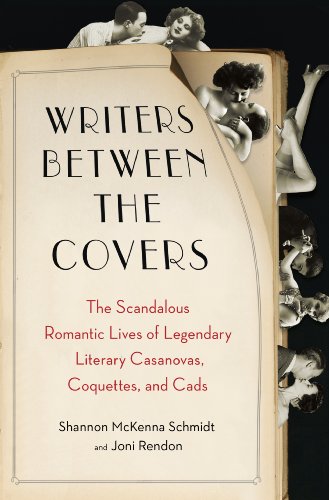 Writers Between the Covers: The Scandalous Romantic Lives of Legendary Literary Casanovas, Coquettes, and Ca ds