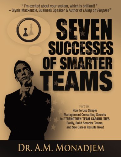 Seven Successes of Smarter Teams, Part 6: How to Use Simple Management Consulting Secrets to Strengthen Team Capabilities Easily, Build Smarter Teams, and See Career Results Now