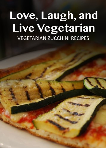 Vegetarian Zucchini Recipes (Love, Laugh, and Live Vegetarian Book 13)
