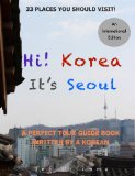Hi! Korea It's Seoul: a Perfect Tour Guide Written by a Korean