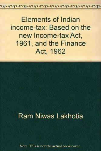 Elements of Indian income-tax: Based on the new Income-tax Act, 1961, and the Finance Act, 1962