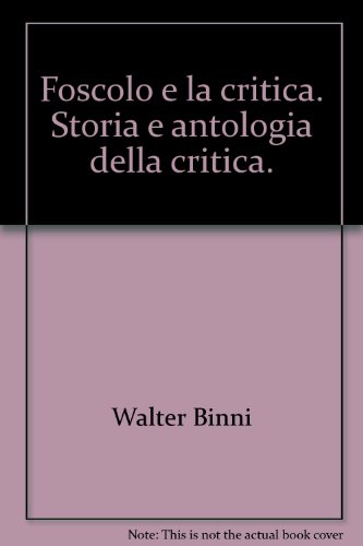 Foscolo e la critica. Storia e antologia della critica.