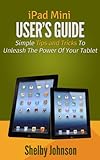 iPad Mini User's Manual: Simple Tips and Tricks to Unleash the Power of Your Tablet!