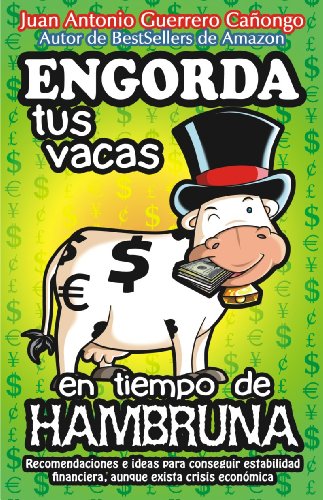 Engorda tus vacas en tiempo de hambruna: Recomendaciones e ideas para conseguir estabilidad financiera, aunque exista crisis económica (Spanish Edition)