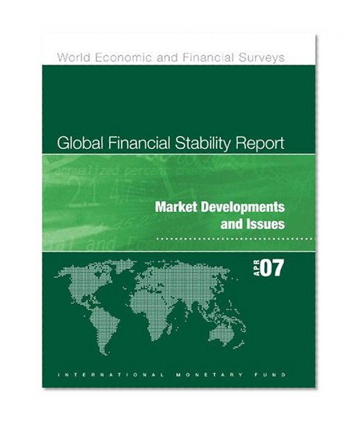 Global Financial Stability Report, April 2007: Market Developments and Issues: Focus on Engines of Economic Growth and Threats of (World Economic and Financial Surveys)