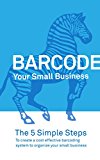 Barcode Your Small Business - Learn the 5 simple steps to create a cost effective barcoding system to organize your small business (inFlow Inventory)