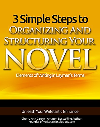 3 Simple Steps To Organizing And Structuring Your Novel: Your Guide To Writing Fiction (Elements of Writing In Layman's Terms Book 1)