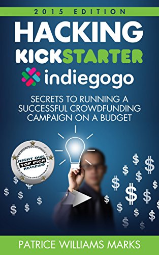 Hacking Kickstarter, Indiegogo: How to Raise Big Bucks in 30 Days: Secrets to Running a Successful Crowdfunding Campaign on a Budget (2015 Edition)