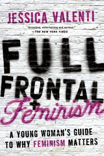 Full Frontal Feminism: A Young Woman's Guide to Why Feminism Matters [Paperback] [2007] 1St Edition Ed. Jessica Valenti
