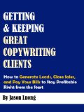 Getting and Keeping Great Copywriting Clients - How to Generate Leads, Close Sales, and Pay Your Bills to Stay Profitable Right from the Start
