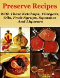 Preserve Recipes With these Ketchups, Vinegars, Oils, Fruits Syrups, Squashes  And Liqueurs