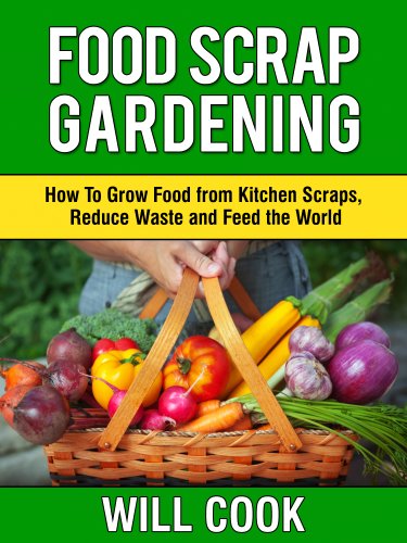 Food Scrap Gardening: How To Grow Food from Scraps, Reduce Waste and Feed the World (Gardening Guidebooks Book 8)