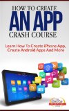 How To Create An App Crash Course - Learn How To Create iPhone App, Create Android Apps And More