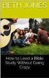 How to Lead a Bible Study Without Going Crazy