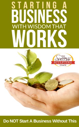 Starting A Business With Wisdom That Works - Do NOT Start A Business Without This