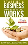 Starting A Business With Wisdom That Works - Do NOT Start A Business Without This