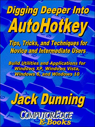 Digging Deeper into AutoHotkey: Tips, Tricks, and Techniques for Novice and Intermediate Users, Build Utilities and Applications for Windows XP, Windows ... 10 (AutoHotkey Tips and Tricks Book 2)