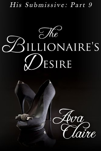 The Billionaire's Desire (His Submissive, Part Nine) (His Submissive Series Book 9)