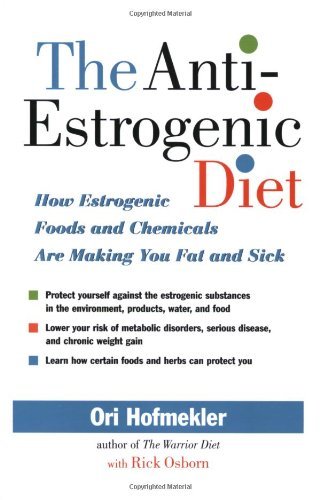 The Anti-Estrogenic Diet: How Estrogenic Foods and Chemicals Are Making You Fat and Sick [Paperback] [2007] Ori Hofmekler, Rick Osborn