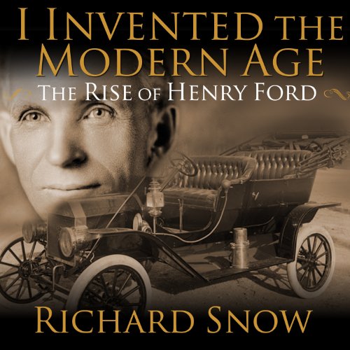 I Invented the Modern Age: The Rise of Henry Ford and the Most Important Car Ever Made