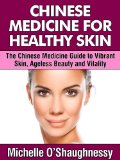 Chinese Medicine For Healthy Skin: The Chinese Medicine Guide to Healthier Skin, Ageless Beauty and Vitality