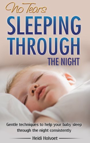 No-Tears Sleeping Through the Night: Gentle Techniques to Help Your Baby Sleep Through the Night Consistently