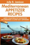 Super Delicious Mediterranean Appetizer Recipes: Latest Collection Top 30 Selected, Recommended And Super Tasty Mediterranean Appetizer Recipes