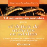 10 Soluciones simples para el deficit de atencion en adultos [10 Simple Solutions to Adult ADD]: Como superar la distraccion cronica y alcanzar tus objetivos