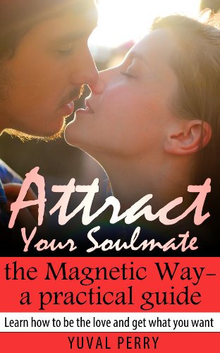 Attract Your Soulmate the Magnetic Way - a practical guide (Learn how to be the love and get what you want Book 1)