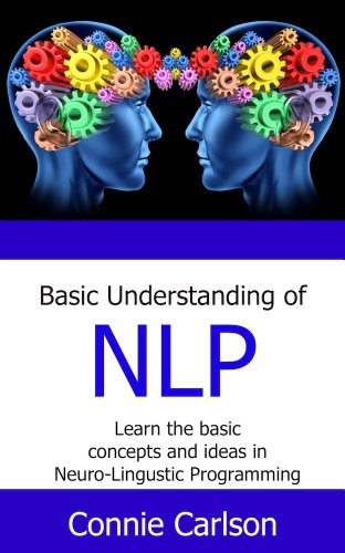 Basic Understanding of NLP:  Learn the basic concepts and ideas in Neuro-Linguistic Programming