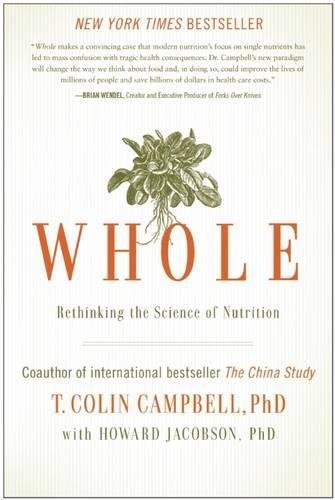 By T. Colin Campbell:Whole: Rethinking the Science of Nutrition [Hardcover]