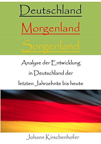 Deutschland - Morgenland - Sorgenland - Analyse der Entwicklung in Deutschland der letzten Jahrzehnte bis heute (German Edition)