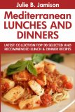 Super Delicious Mediterranean Lunches And Dinners: Latest Collection Top 30 Selected, Recommended And Super Tasty Mediterranean Lunch And Dinner Recipes
