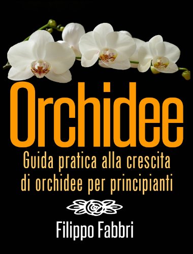 Orchidee. Guida pratica alla crescita di orchidee per principianti. (Italian Edition)