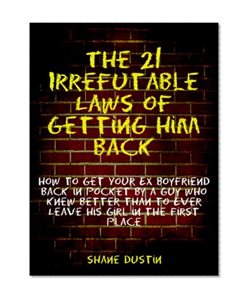 Romance: The 21 Irrefutable Laws of Getting Him Back (How to Get Your Ex Boyfriend Back in Pocket by a Guy Who Knew Better than to Ever Leave His Girl in the First Place)