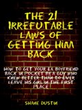 Romance: The 21 Irrefutable Laws of Getting Him Back (How to Get Your Ex Boyfriend Back in Pocket by a Guy Who Knew Better than to Ever Leave His Girl in the First Place)