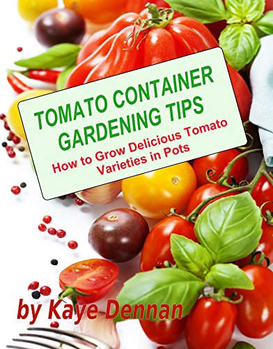 Tomato Container Gardening Tips: How to Grow Delicious Tomato Varieties in Pots