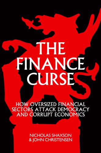 The Finance Curse: How Oversized Financial Sectors Attack Democracy and Corrupt Economics