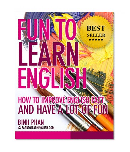 Fun To Learn English: How To Improve English Fast and Have A Lot of Fun (2nd Edition) (Improve Your English Fast For A Better Life)