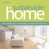 The Sustainable Home: The Essential Guide to Eco Building, Renovation and Decoration