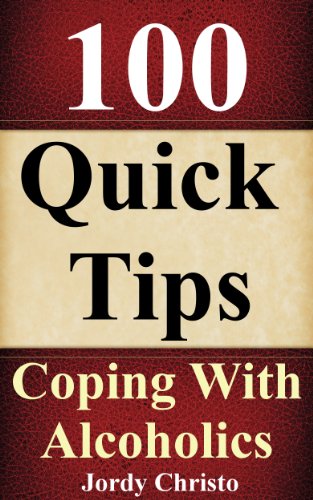 Coping With An Alcoholic-Tips To Help You Learn How To Cope With Alcoholics (Alcoholism and Substance Abuse Book 2)