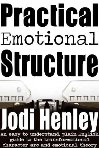 Practical Emotional Structure: an easy to understand plain-English guide to emotional theory and the transformational character arc (Plain-English Writing Guides Book 1)