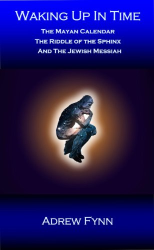 Waking Up In Time: The Mayan Calendar, The Riddle of The Sphinx and The Jewish Messiah