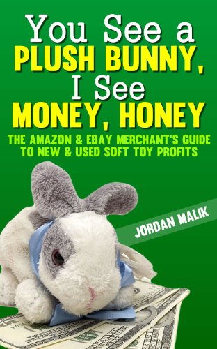 You See a Plush Bunny, I See Money, Honey: The Amazon & eBay Merchant's Guide to New & Used Soft Toy Profits