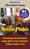 Needle Phobia - Fifteen Minute Therapy: 12 techniques that will cure a needle phobia or fear of injections in fifteen minutes or less